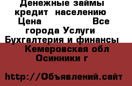 Денежные займы (кредит) населению › Цена ­ 1 500 000 - Все города Услуги » Бухгалтерия и финансы   . Кемеровская обл.,Осинники г.